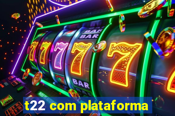 t22 com plataforma